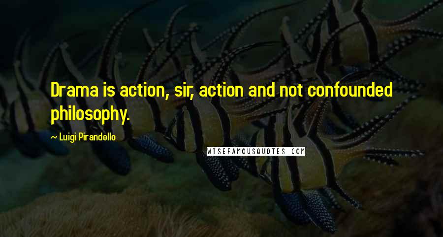 Luigi Pirandello quotes: Drama is action, sir, action and not confounded philosophy. Luigi Pirandello quotes: Drama is action, sir, action and not confounded philosophy.