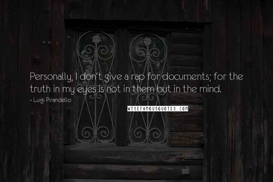 Luigi Pirandello quotes: Personally, I don't give a rap for documents; for the truth in my eyes is not in them but in the mind.