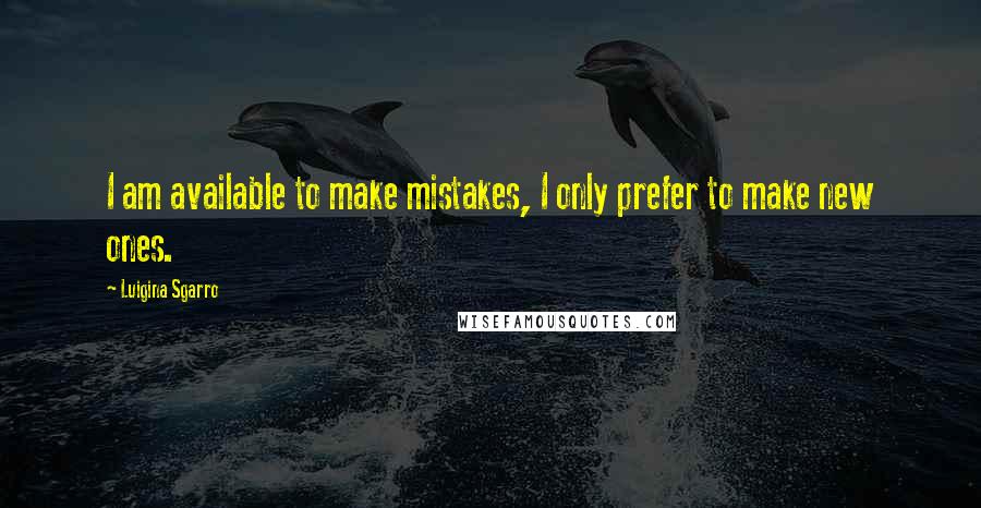 Luigina Sgarro quotes: I am available to make mistakes, I only prefer to make new ones.