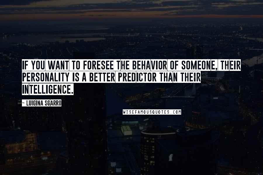 Luigina Sgarro quotes: If you want to foresee the behavior of someone, their personality is a better predictor than their intelligence.