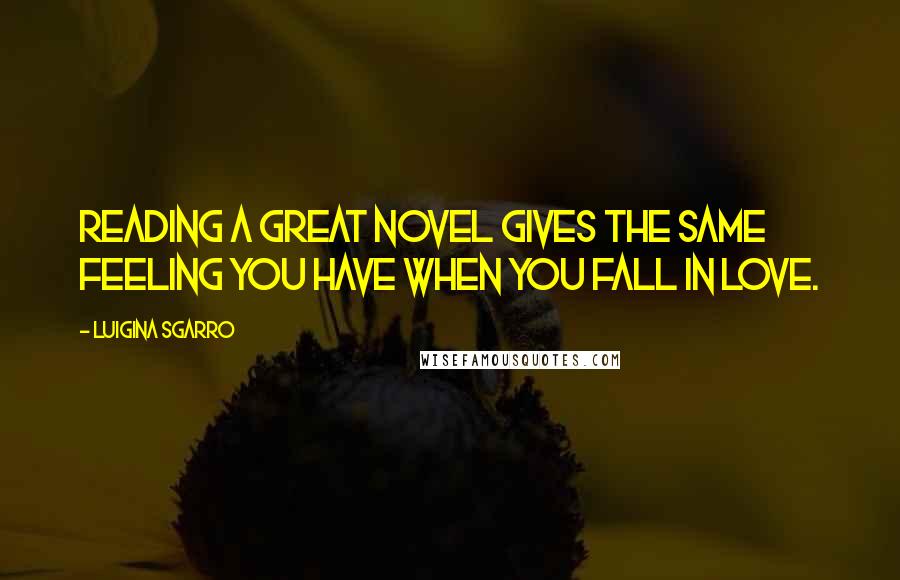 Luigina Sgarro quotes: Reading a great novel gives the same feeling you have when you fall in love.