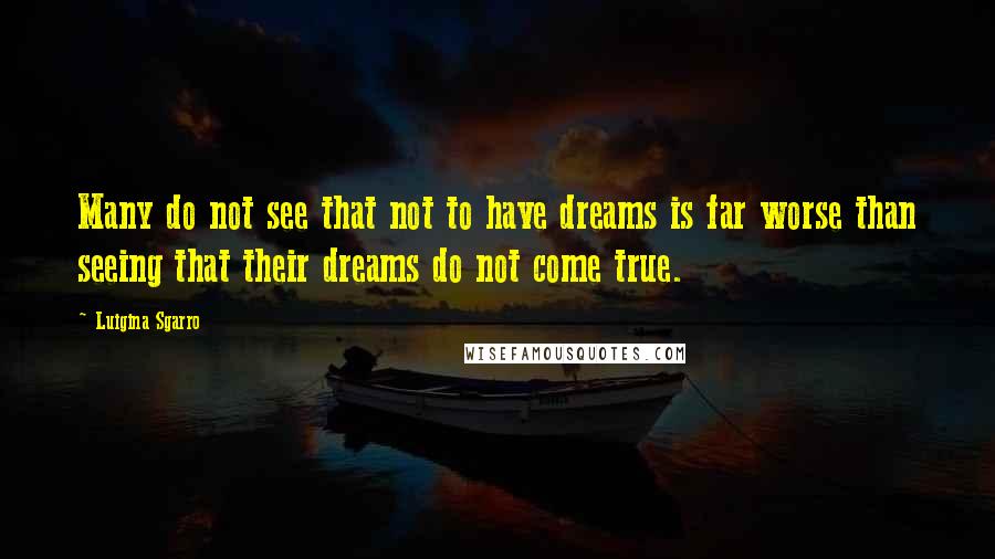 Luigina Sgarro quotes: Many do not see that not to have dreams is far worse than seeing that their dreams do not come true.