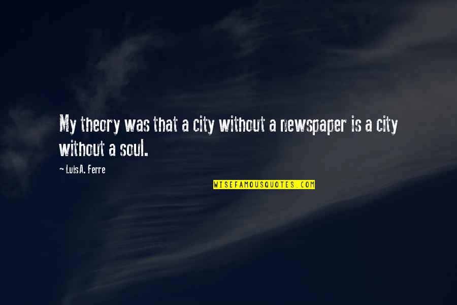 Luis A Ferre Quotes By Luis A. Ferre: My theory was that a city without a