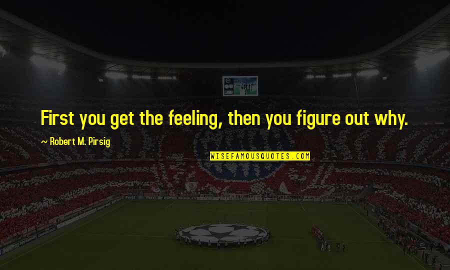 Luis A Ferre Quotes By Robert M. Pirsig: First you get the feeling, then you figure