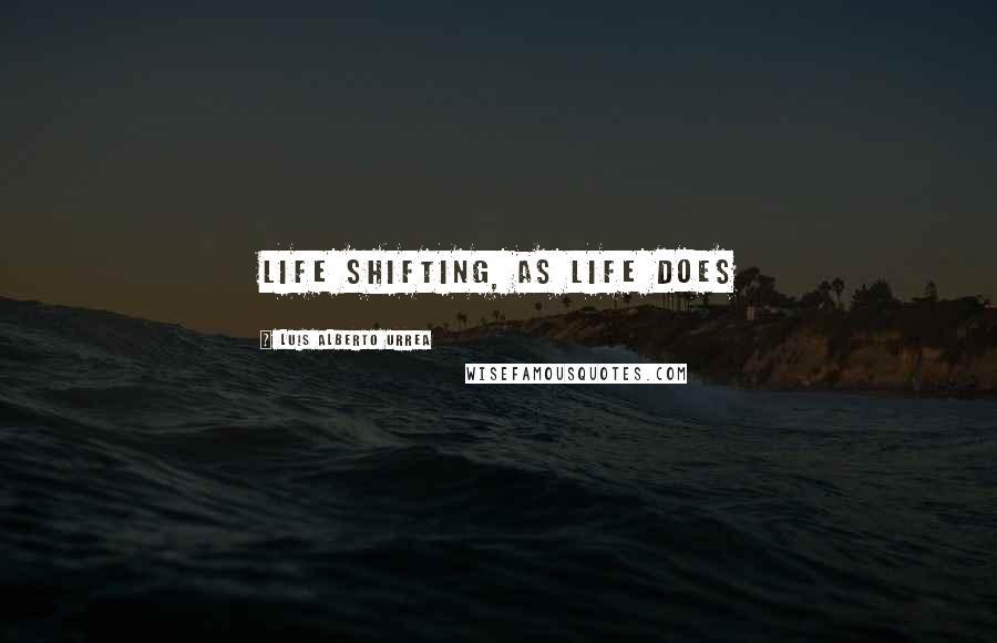 Luis Alberto Urrea quotes: Life shifting, as life does