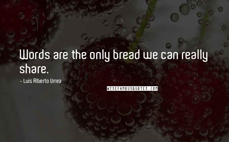 Luis Alberto Urrea quotes: Words are the only bread we can really share.