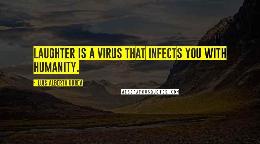 Luis Alberto Urrea quotes: Laughter is a virus that infects you with humanity.