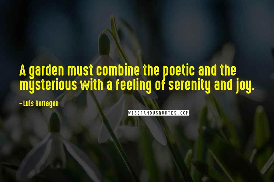 Luis Barragan quotes: A garden must combine the poetic and the mysterious with a feeling of serenity and joy.