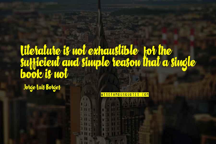 Luis Borges Quotes By Jorge Luis Borges: Literature is not exhaustible, for the sufficient and