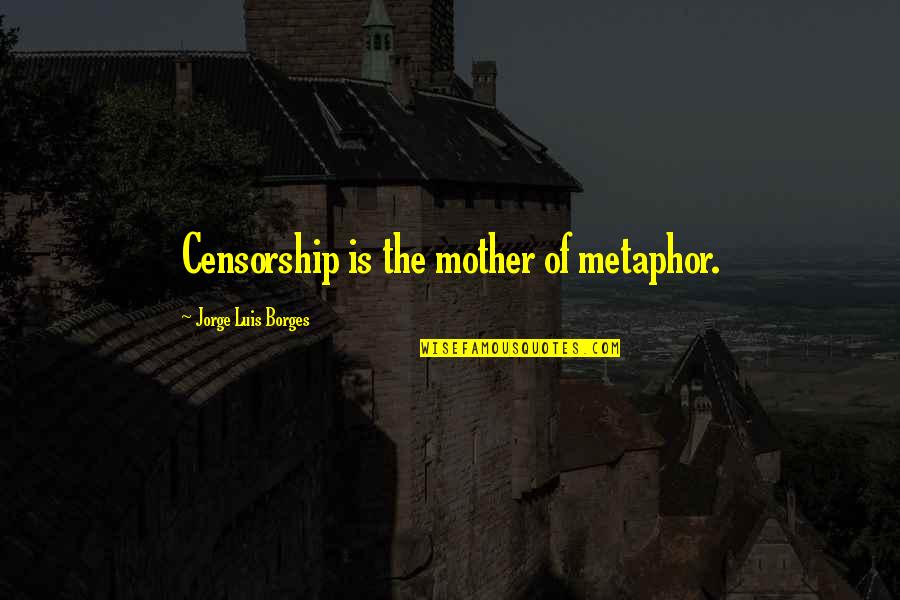 Luis Borges Quotes By Jorge Luis Borges: Censorship is the mother of metaphor.