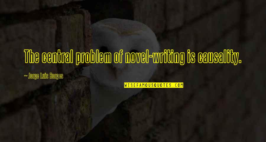 Luis Borges Quotes By Jorge Luis Borges: The central problem of novel-writing is causality.