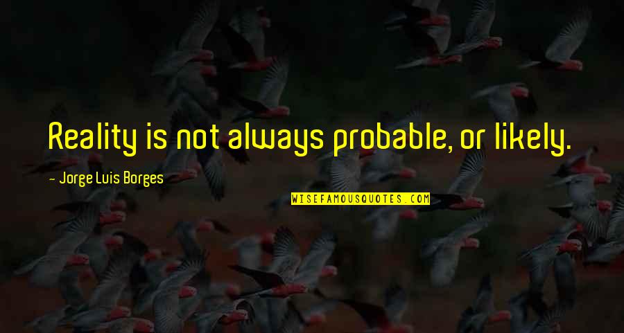 Luis Borges Quotes By Jorge Luis Borges: Reality is not always probable, or likely.