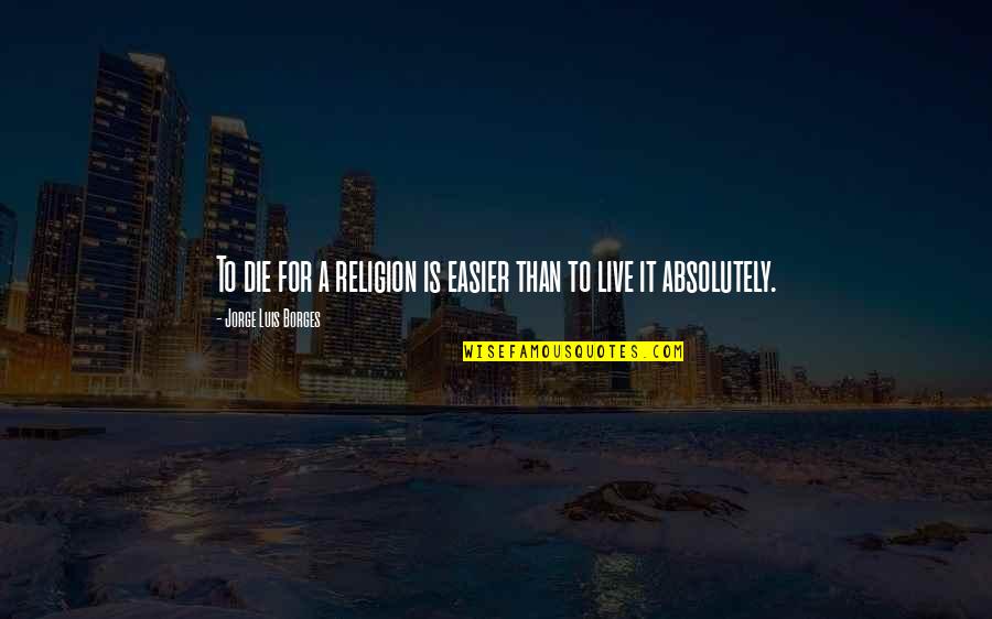 Luis Borges Quotes By Jorge Luis Borges: To die for a religion is easier than