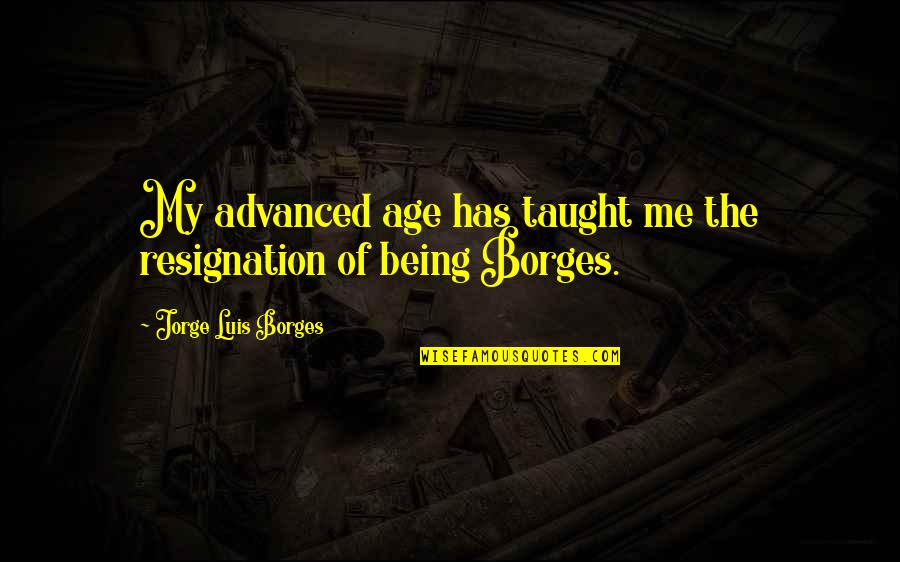 Luis Borges Quotes By Jorge Luis Borges: My advanced age has taught me the resignation