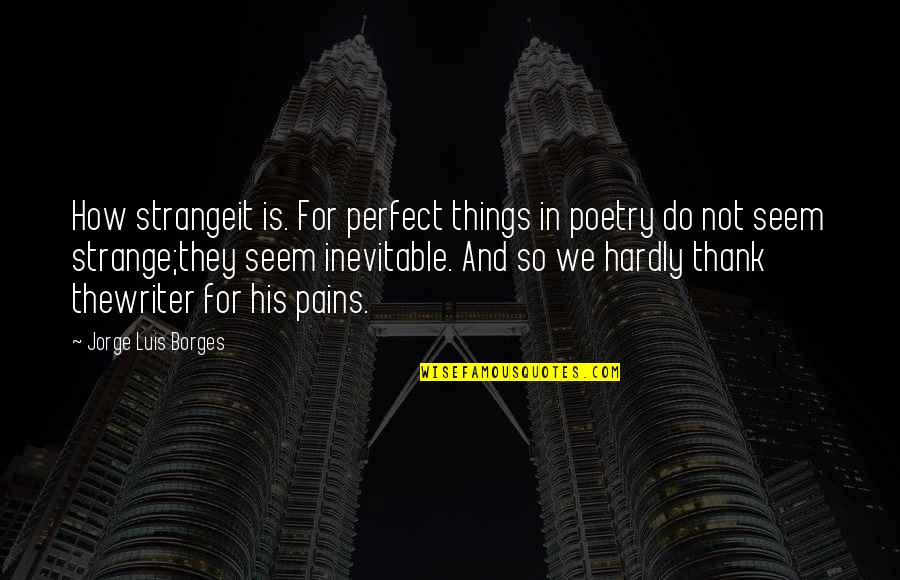 Luis Borges Quotes By Jorge Luis Borges: How strangeit is. For perfect things in poetry