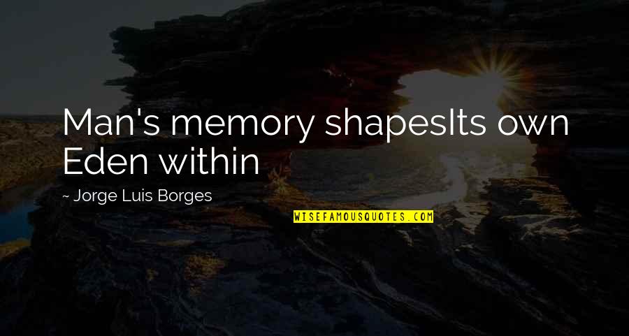 Luis Borges Quotes By Jorge Luis Borges: Man's memory shapesIts own Eden within