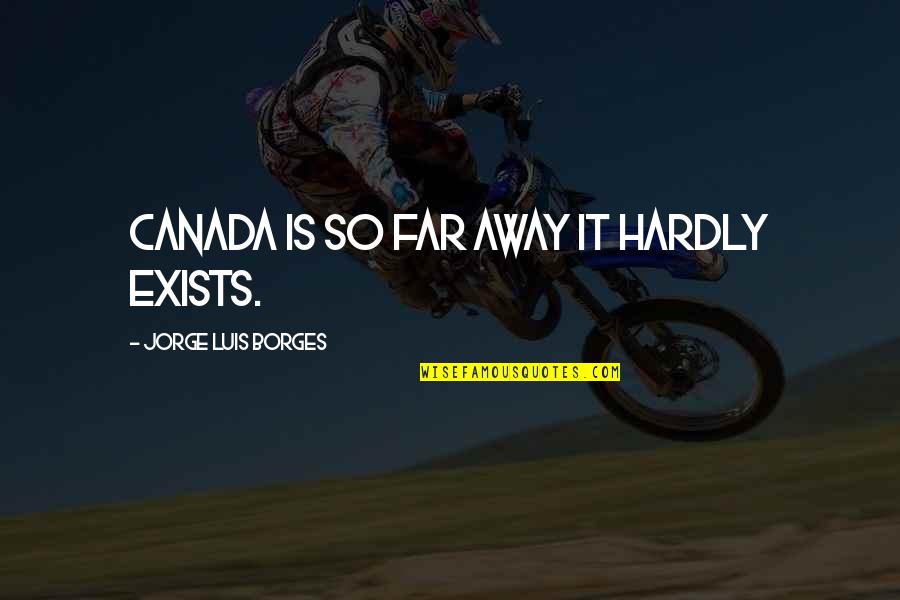 Luis Borges Quotes By Jorge Luis Borges: Canada is so far away it hardly exists.