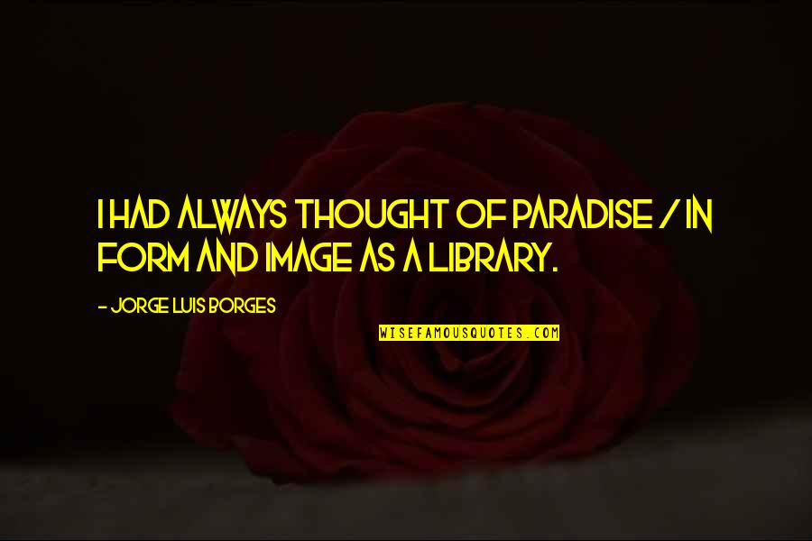 Luis Borges Quotes By Jorge Luis Borges: I had always thought of Paradise / In