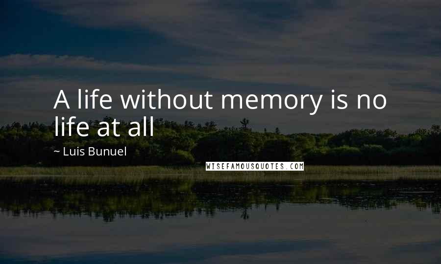 Luis Bunuel quotes: A life without memory is no life at all