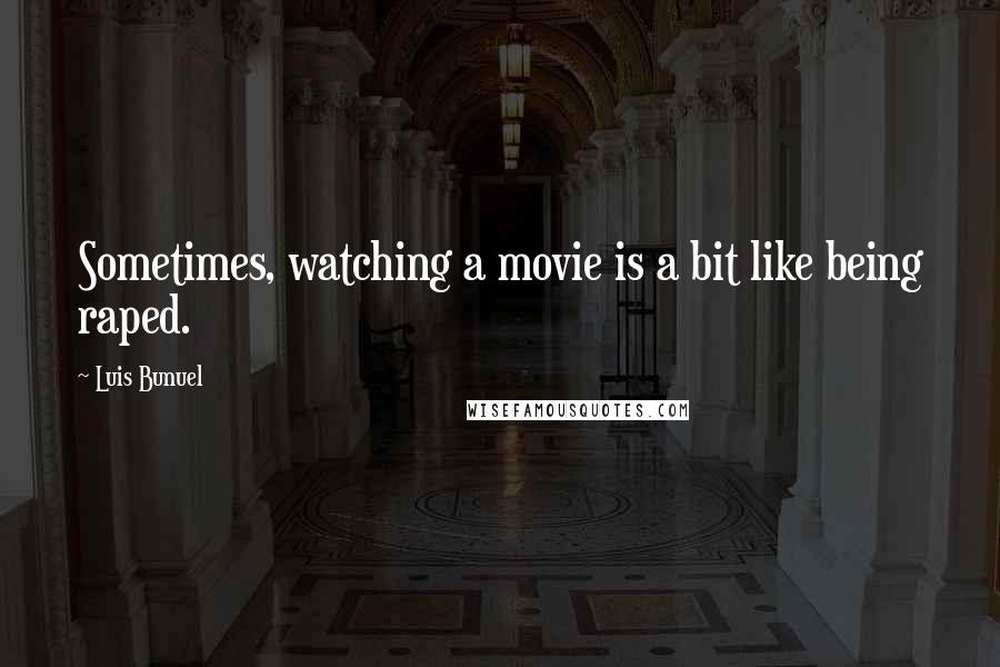 Luis Bunuel quotes: Sometimes, watching a movie is a bit like being raped.