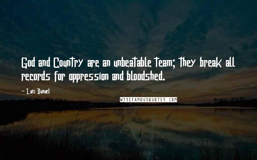 Luis Bunuel quotes: God and Country are an unbeatable team; they break all records for oppression and bloodshed.