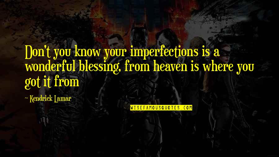 Luis Campos Quotes By Kendrick Lamar: Don't you know your imperfections is a wonderful Luis Campos Quotes By Kendrick Lamar: Don't you know your imperfections is a wonderful