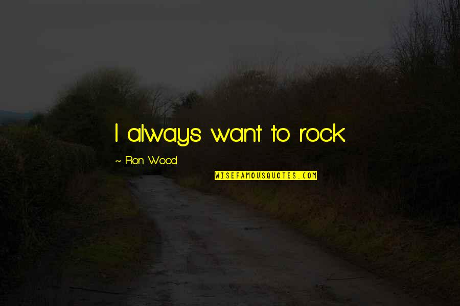 Luis Campos Quotes By Ron Wood: I always want to rock. Luis Campos Quotes By Ron Wood: I always want to rock.