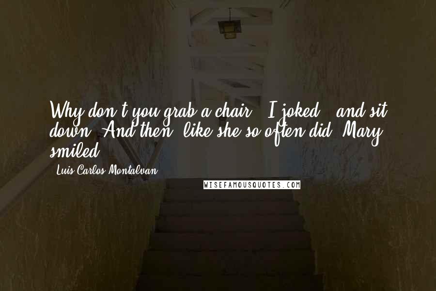 Luis Carlos Montalvan quotes: Why don't you grab a chair," I joked, "and sit down!"And then, like she so often did, Mary smiled.