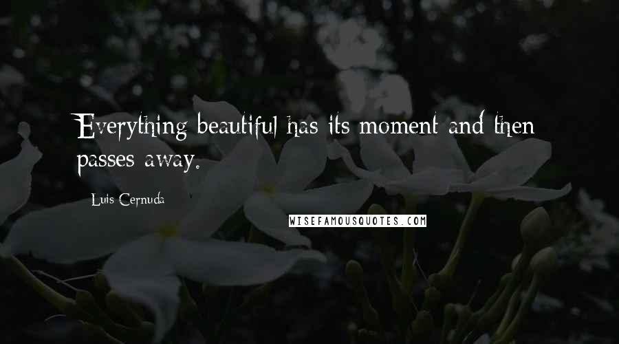 Luis Cernuda quotes: Everything beautiful has its moment and then passes away.