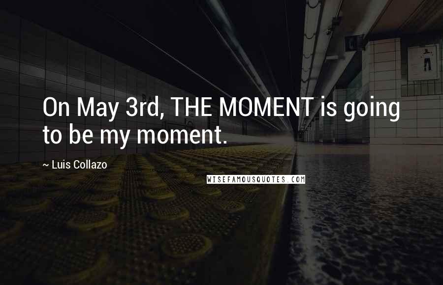 Luis Collazo quotes: On May 3rd, THE MOMENT is going to be my moment.