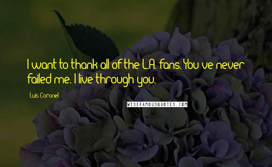 Luis Coronel quotes: I want to thank all of the L.A. fans. You've never failed me. I live through you.