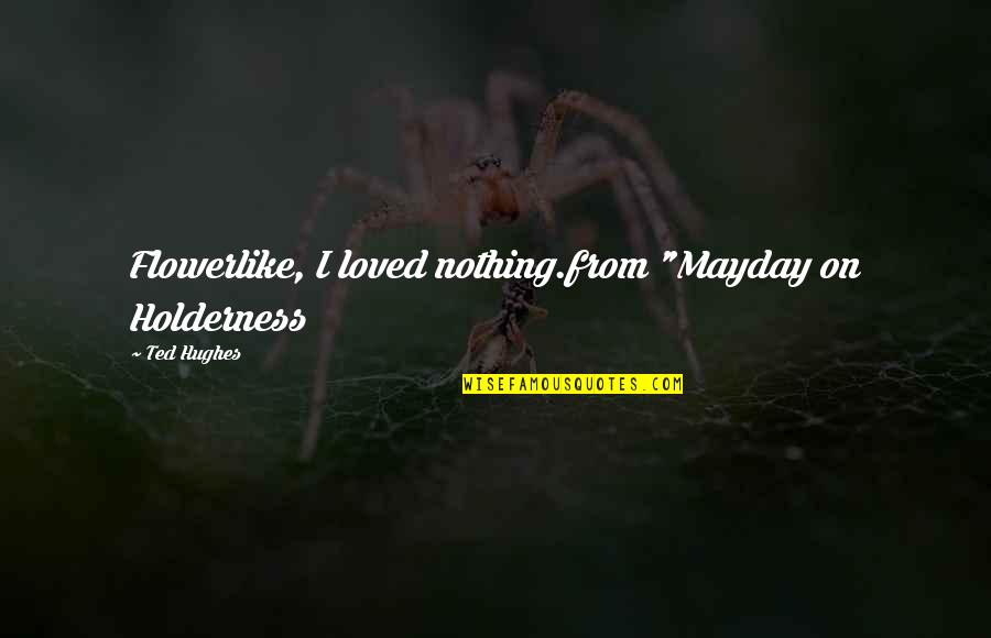 Luis Cruz Tangerine Quotes By Ted Hughes: Flowerlike, I loved nothing.from "Mayday on Holderness