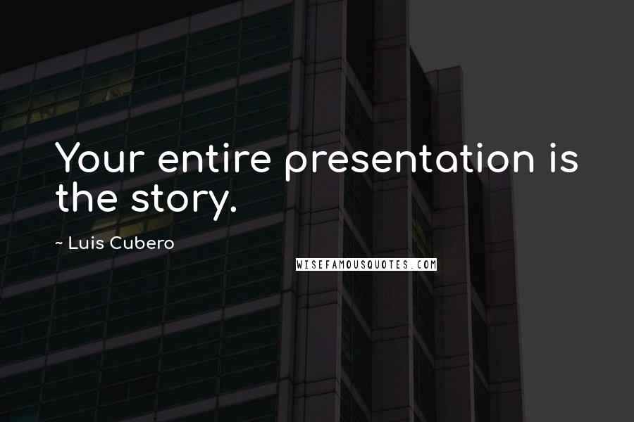 Luis Cubero quotes: Your entire presentation is the story.