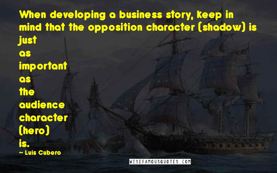 Luis Cubero quotes: When developing a business story, keep in mind that the opposition character (shadow) is just as important as the audience character (hero) is.