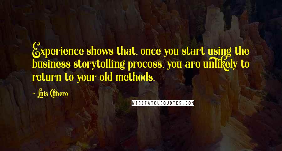 Luis Cubero quotes: Experience shows that, once you start using the business storytelling process, you are unlikely to return to your old methods.