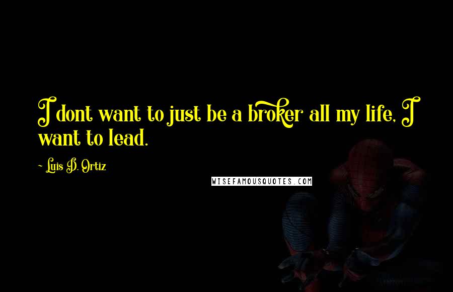 Luis D. Ortiz quotes: I dont want to just be a broker all my life, I want to lead.