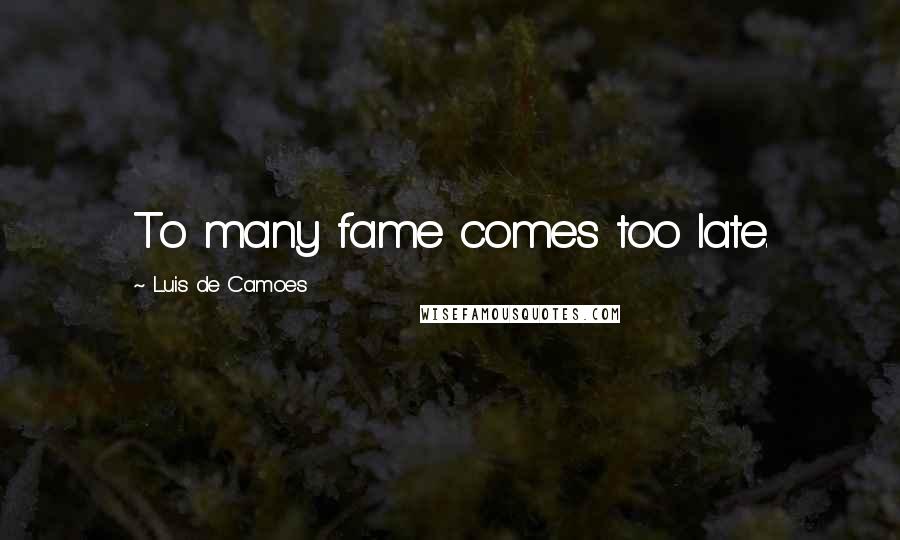 Luis De Camoes quotes: To many fame comes too late. Luis De Camoes quotes: To many fame comes too late.