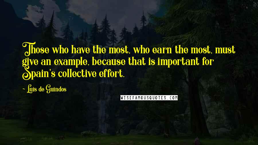 Luis De Guindos quotes: Those who have the most, who earn the most, must give an example, because that is important for Spain's collective effort.