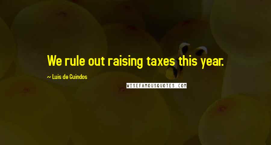 Luis De Guindos quotes: We rule out raising taxes this year.