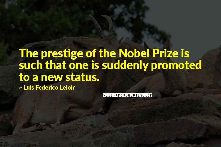 Luis Federico Leloir quotes: The prestige of the Nobel Prize is such that one is suddenly promoted to a new status.