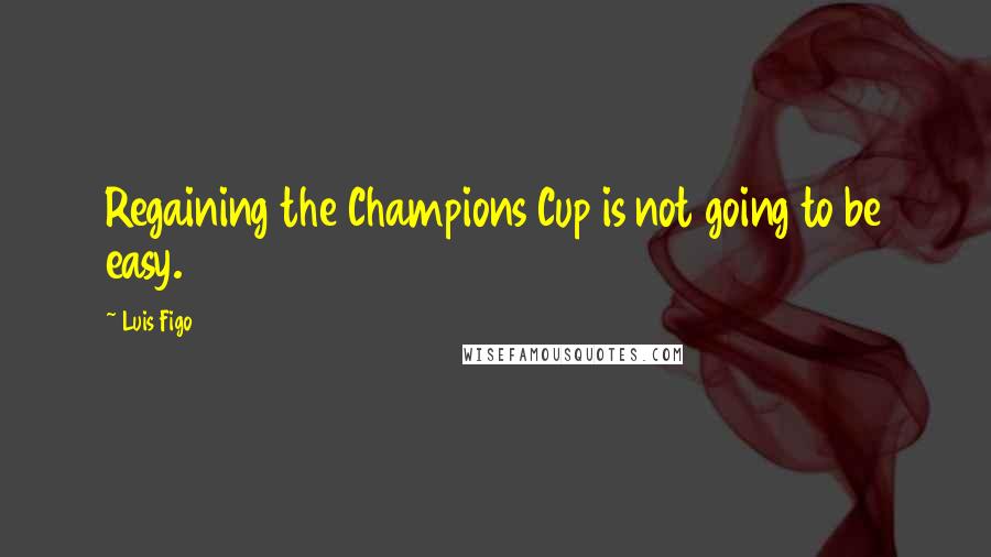 Luis Figo quotes: Regaining the Champions Cup is not going to be easy.