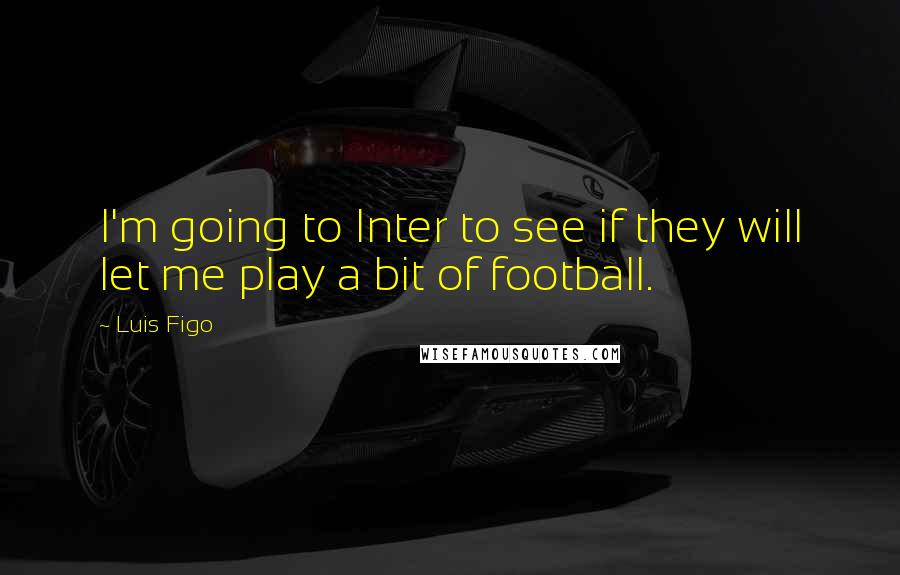 Luis Figo quotes: I'm going to Inter to see if they will let me play a bit of football.