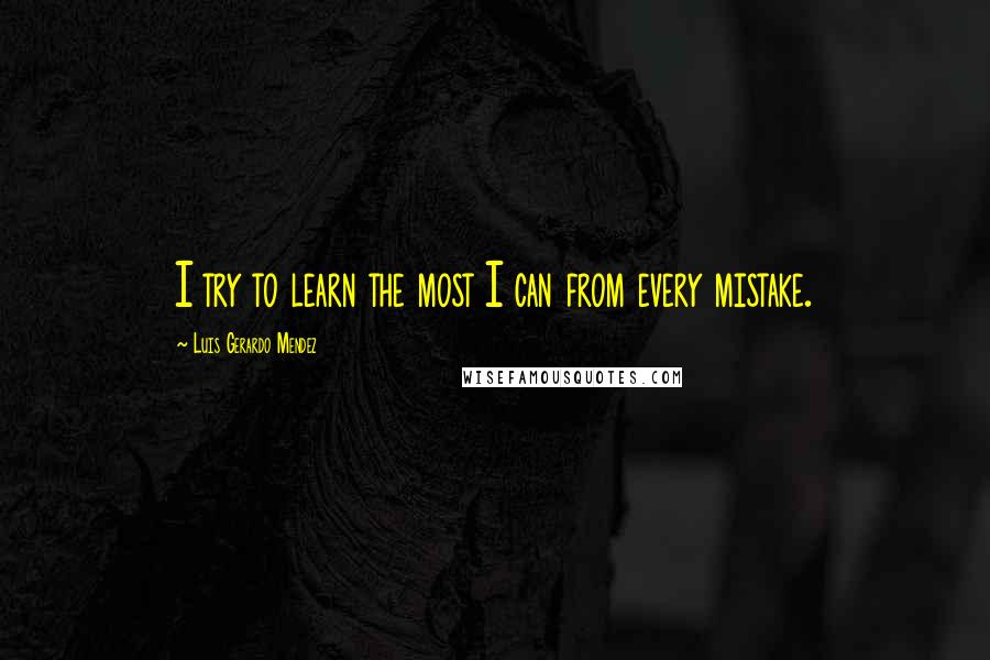 Luis Gerardo Mendez quotes: I try to learn the most I can from every mistake.