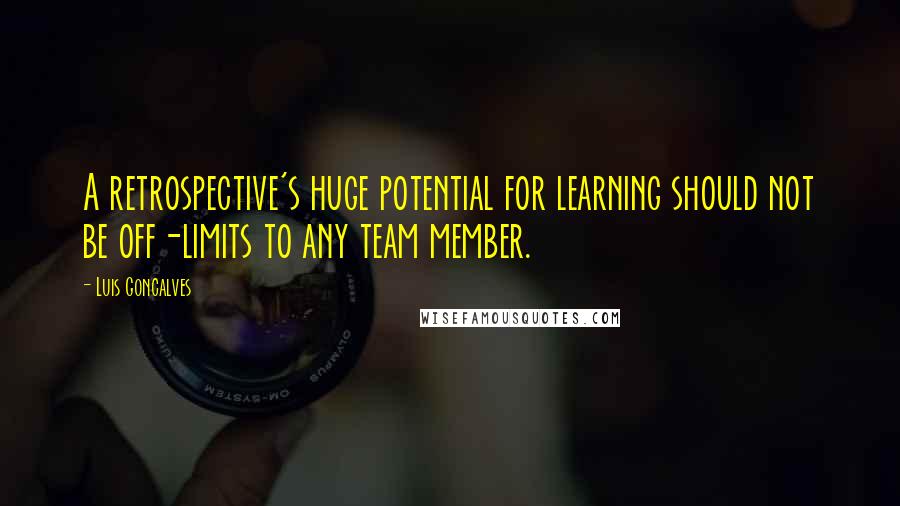 Luis Goncalves quotes: A retrospective's huge potential for learning should not be off-limits to any team member.