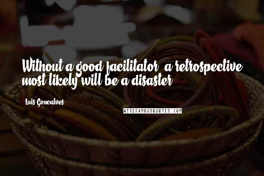 Luis Goncalves quotes: Without a good facilitator, a retrospective most likely will be a disaster.