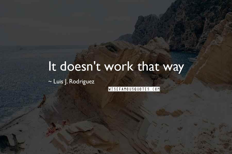 Luis J. Rodriguez quotes: It doesn't work that way