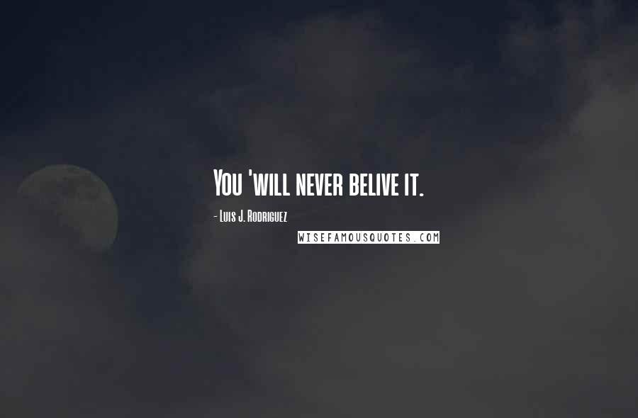 Luis J. Rodriguez quotes: You 'will never belive it.