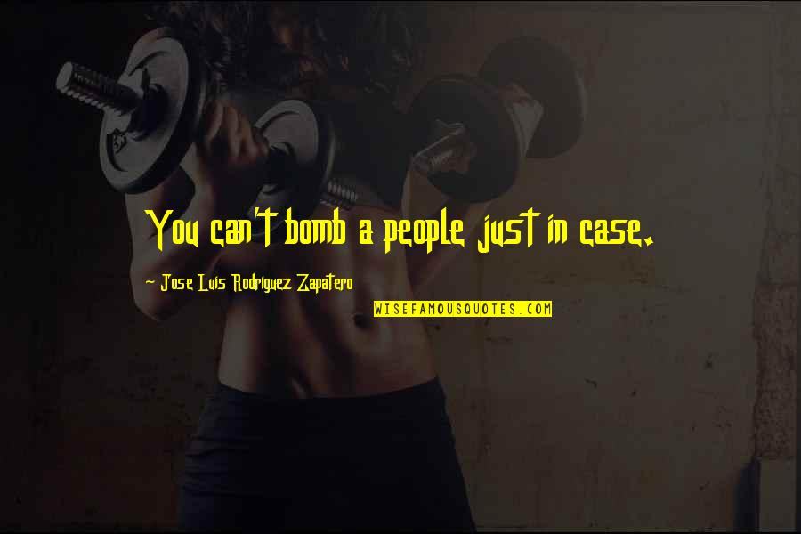 Luis J Rodriguez Quotes By Jose Luis Rodriguez Zapatero: You can't bomb a people just in case.