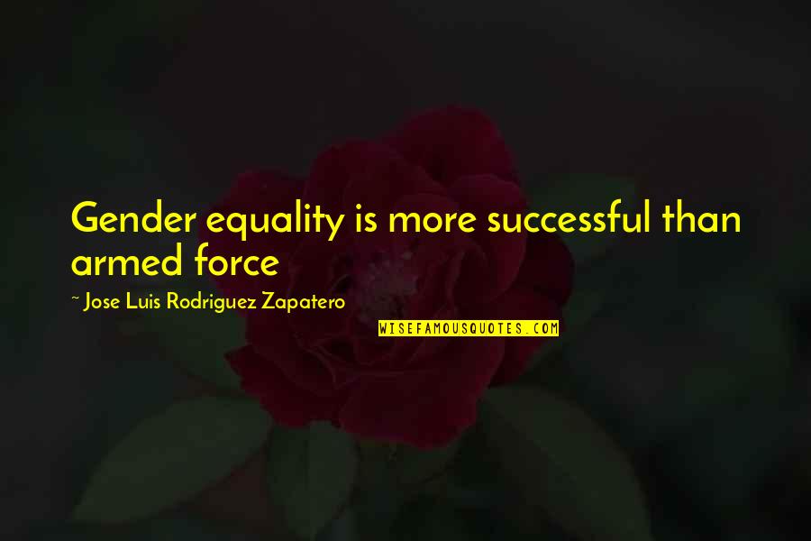 Luis J Rodriguez Quotes By Jose Luis Rodriguez Zapatero: Gender equality is more successful than armed force