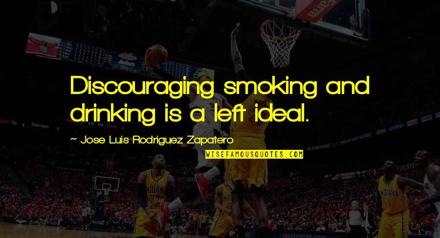 Luis J Rodriguez Quotes By Jose Luis Rodriguez Zapatero: Discouraging smoking and drinking is a left ideal.